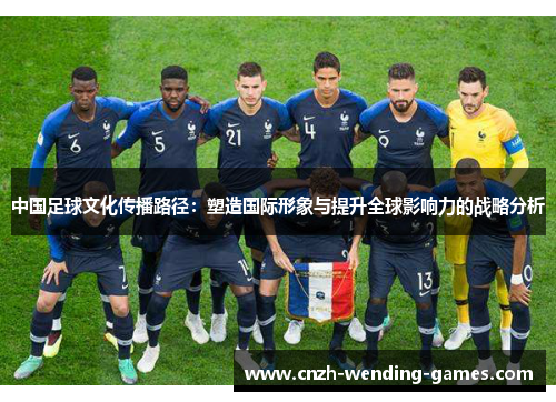 中国足球文化传播路径：塑造国际形象与提升全球影响力的战略分析