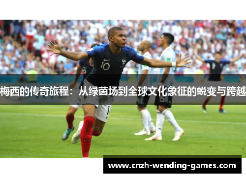梅西的传奇旅程：从绿茵场到全球文化象征的蜕变与跨越