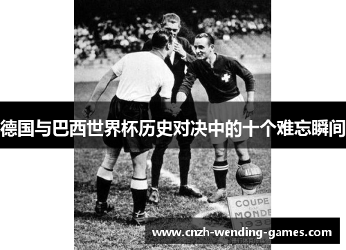 德国与巴西世界杯历史对决中的十个难忘瞬间