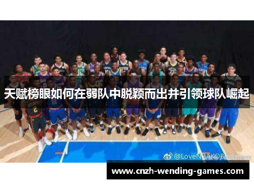 天赋榜眼如何在弱队中脱颖而出并引领球队崛起
