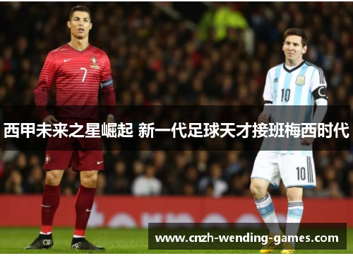 西甲未来之星崛起 新一代足球天才接班梅西时代