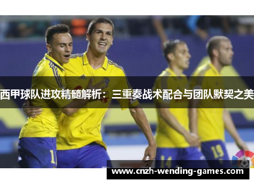 西甲球队进攻精髓解析：三重奏战术配合与团队默契之美