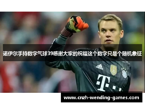 诺伊尔手持数字气球39感谢大家的祝福这个数字只是个随机象征