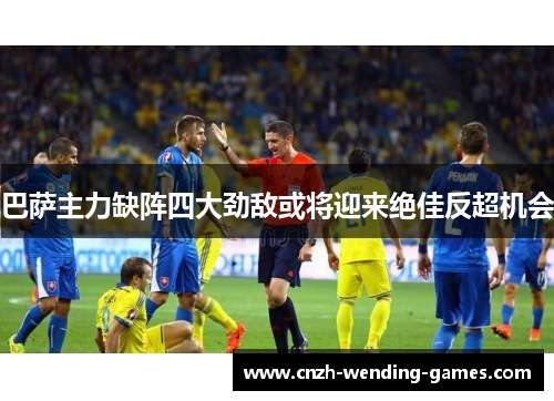 巴萨主力缺阵四大劲敌或将迎来绝佳反超机会