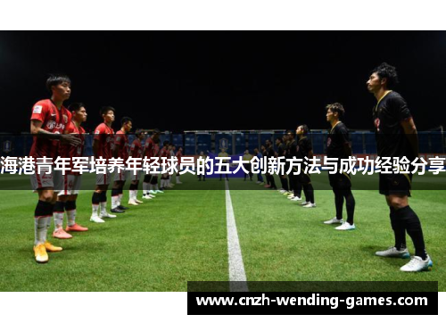 海港青年军培养年轻球员的五大创新方法与成功经验分享