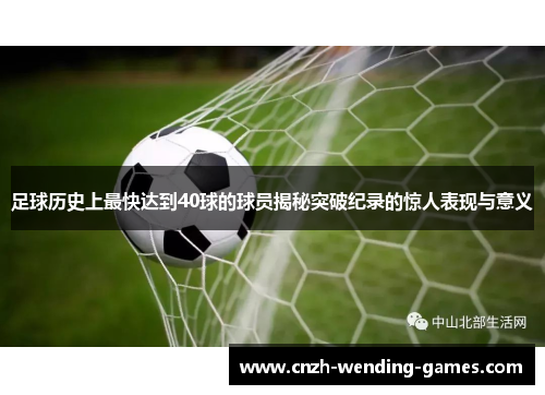 足球历史上最快达到40球的球员揭秘突破纪录的惊人表现与意义