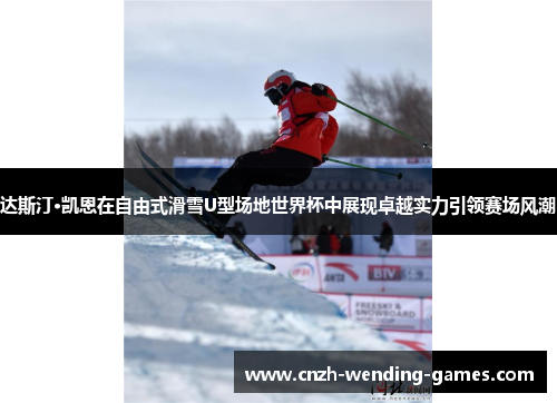 达斯汀·凯恩在自由式滑雪U型场地世界杯中展现卓越实力引领赛场风潮