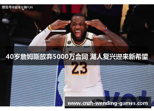 40岁詹姆斯放弃5000万合同 湖人复兴迎来新希望