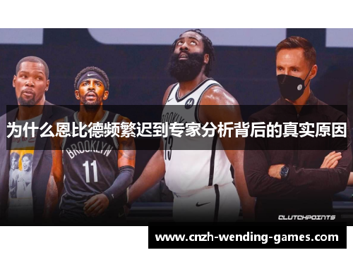 为什么恩比德频繁迟到专家分析背后的真实原因