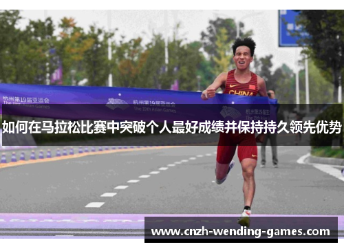 如何在马拉松比赛中突破个人最好成绩并保持持久领先优势