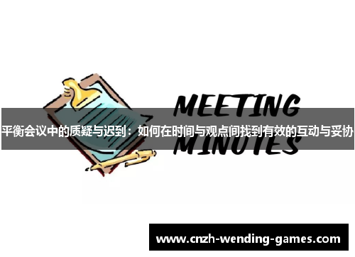平衡会议中的质疑与迟到：如何在时间与观点间找到有效的互动与妥协