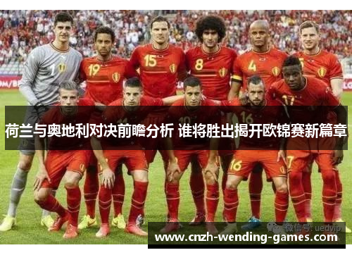 荷兰与奥地利对决前瞻分析 谁将胜出揭开欧锦赛新篇章