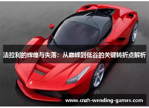 法拉利的辉煌与失落：从巅峰到低谷的关键转折点解析