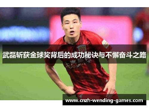 武磊斩获金球奖背后的成功秘诀与不懈奋斗之路