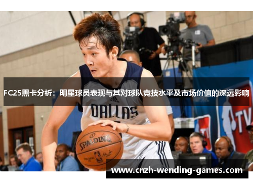 FC25黑卡分析：明星球员表现与其对球队竞技水平及市场价值的深远影响