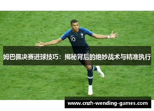 姆巴佩决赛进球技巧：揭秘背后的绝妙战术与精准执行