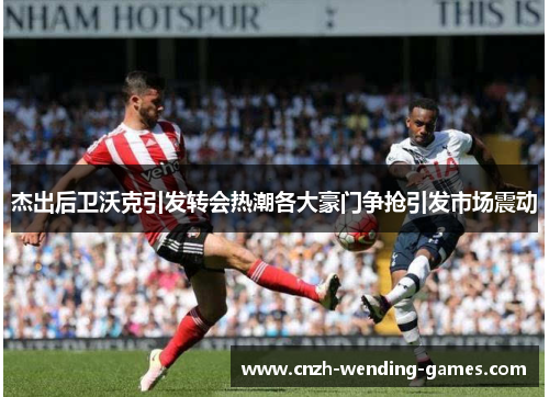 杰出后卫沃克引发转会热潮各大豪门争抢引发市场震动