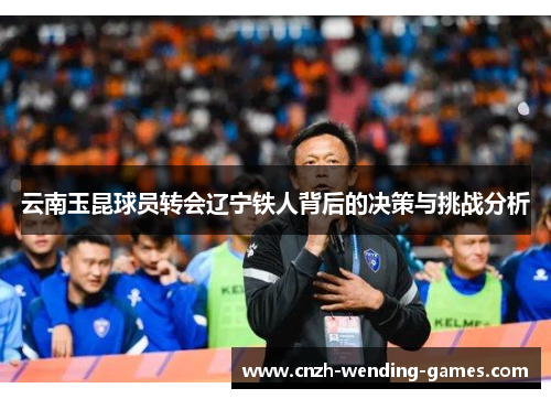 云南玉昆球员转会辽宁铁人背后的决策与挑战分析