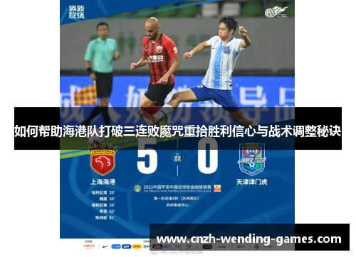 如何帮助海港队打破三连败魔咒重拾胜利信心与战术调整秘诀
