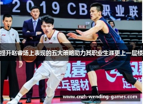 提升赵睿场上表现的五大策略助力其职业生涯更上一层楼