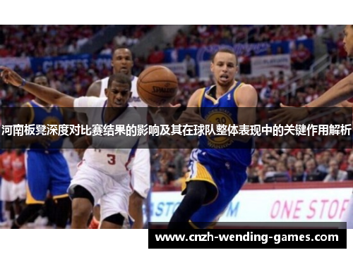 河南板凳深度对比赛结果的影响及其在球队整体表现中的关键作用解析