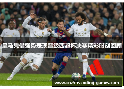 皇马凭借强势表现晋级西超杯决赛精彩时刻回顾