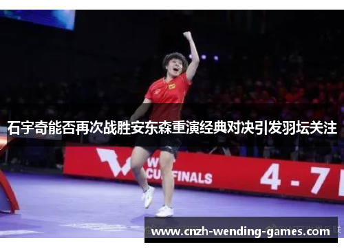 石宇奇能否再次战胜安东森重演经典对决引发羽坛关注