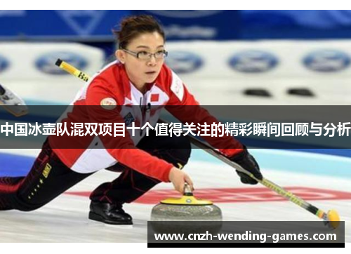 中国冰壶队混双项目十个值得关注的精彩瞬间回顾与分析