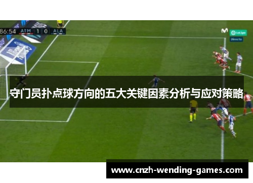 守门员扑点球方向的五大关键因素分析与应对策略