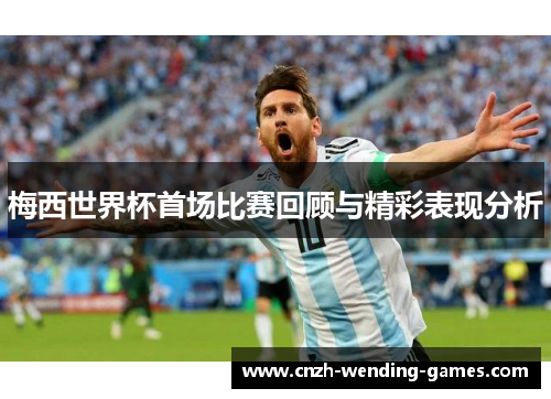 梅西世界杯首场比赛回顾与精彩表现分析