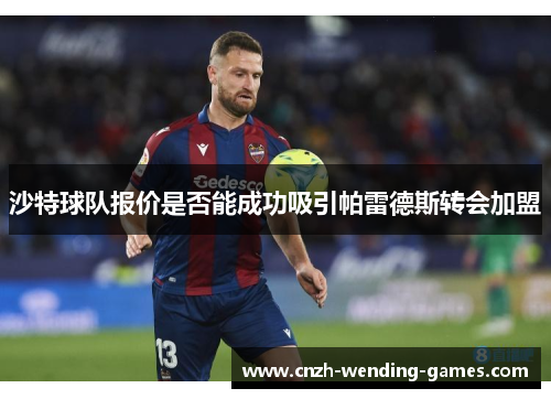 沙特球队报价是否能成功吸引帕雷德斯转会加盟