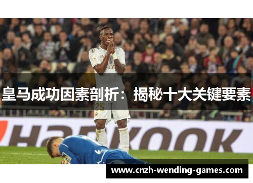皇马成功因素剖析：揭秘十大关键要素