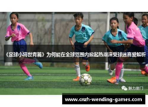 《足球小将世青篇》为何能在全球范围内掀起热潮深受球迷喜爱解析