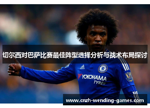 切尔西对巴萨比赛最佳阵型选择分析与战术布局探讨