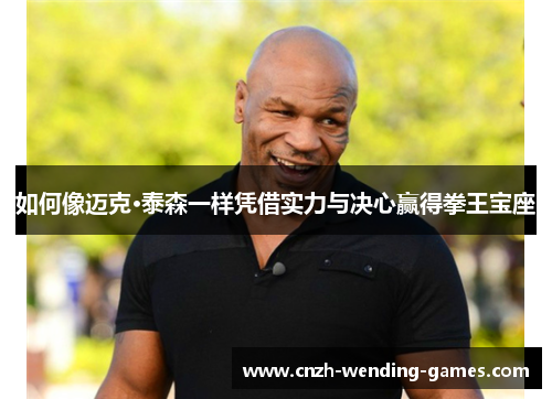 如何像迈克·泰森一样凭借实力与决心赢得拳王宝座