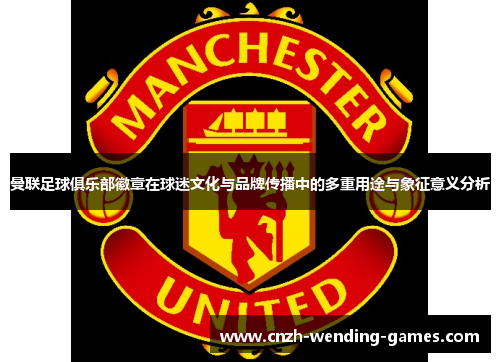 曼联足球俱乐部徽章在球迷文化与品牌传播中的多重用途与象征意义分析
