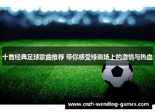 十首经典足球歌曲推荐 带你感受绿茵场上的激情与热血
