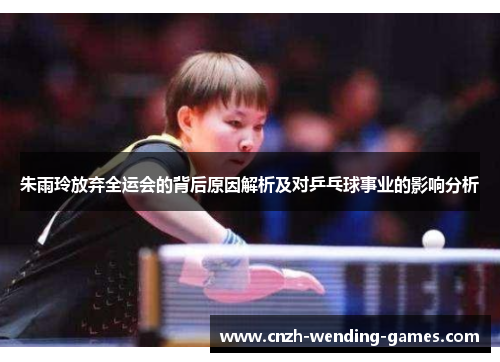 朱雨玲放弃全运会的背后原因解析及对乒乓球事业的影响分析