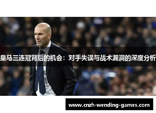 皇马三连冠背后的机会：对手失误与战术漏洞的深度分析