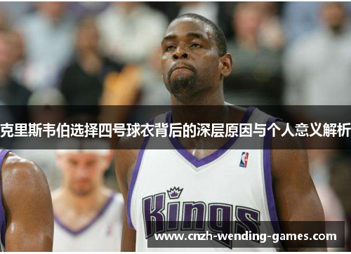 克里斯韦伯选择四号球衣背后的深层原因与个人意义解析
