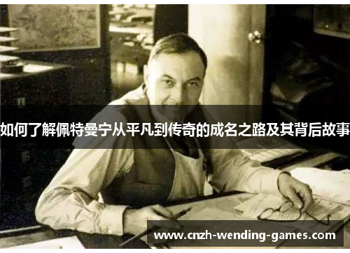 如何了解佩特曼宁从平凡到传奇的成名之路及其背后故事