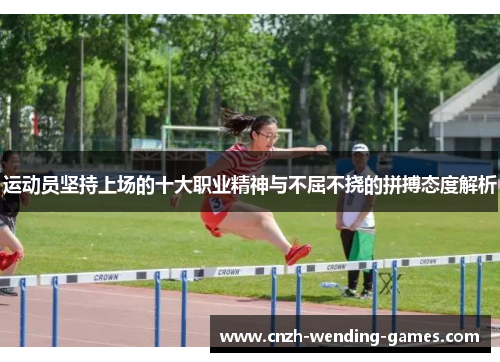 运动员坚持上场的十大职业精神与不屈不挠的拼搏态度解析