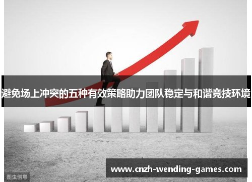 避免场上冲突的五种有效策略助力团队稳定与和谐竞技环境