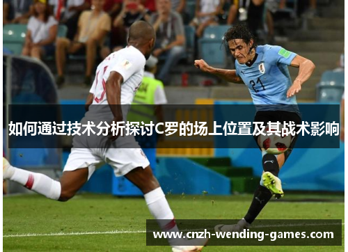 如何通过技术分析探讨C罗的场上位置及其战术影响