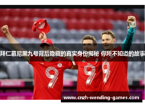 拜仁慕尼黑九号背后隐藏的真实身份揭秘 你所不知道的故事