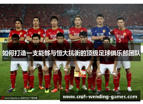如何打造一支能够与恒大抗衡的顶级足球俱乐部团队
