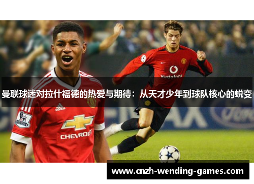 曼联球迷对拉什福德的热爱与期待：从天才少年到球队核心的蜕变