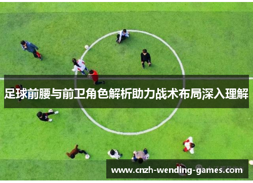 足球前腰与前卫角色解析助力战术布局深入理解