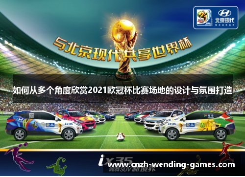 如何从多个角度欣赏2021欧冠杯比赛场地的设计与氛围打造
