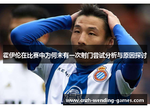 霍伊伦在比赛中为何未有一次射门尝试分析与原因探讨